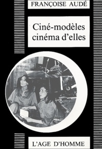 Françoise Audé - Ciné-modèles cinéma d'elles. - Situations de femmes dans le cinéma français 1956-1979.