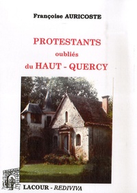 Françoise Auricoste - Protestants oubliés du Haut-Quercy - (1598-1787 et 1878-1909).