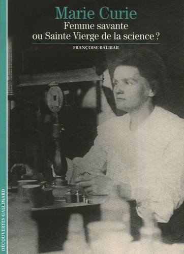 Françoise Balibar - Marie Curie - Femme savante ou Sainte Vierge de la science ?.