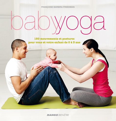 Françoise Barbira Freedman - Baby yoga - 150 mouvements et postures pour vous et votre enfant de 0 à 3 ans.