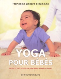 Françoise Barbira Freedman - Yoga Pour Bebes. Exercices Tout En Douceur Pour Bebes, Mamans Et Papas.