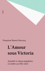 Françoise Barret-Ducrocq - L'Amour sous Victoria - Sexualité et classes populaires à Londres au XIXe siècle.