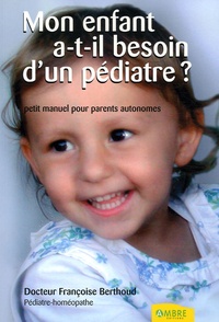 Françoise Berthoud - Mon enfant a-t-il besoin d'un pédiatre ? - Petit manuel des parents autonomes.