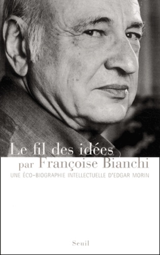 Françoise Bianchi - Le Fil Des Idees. Une Eco-Biographie Intellectuelle D'Edgar Morin.
