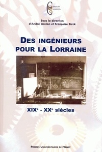 Françoise Birck et André Grelon - Des ingénieurs pour la Lorraine - 19e-20e siècles.