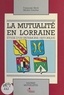 Françoise Birck et Michel Dreyfus - La Mutualite En Lorraine. Etude D'Un Patrimoine Historique.