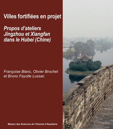 Françoise Blanc et Olivier Brochet - Villes fortifiées en projet - Propos d'ateliers Jingzhou et Xiangfan dans le Hubei, Chine.