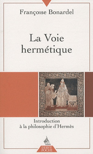 Françoise Bonardel - La Voie hermétique - Introduction à la philosophie d'Hermès.