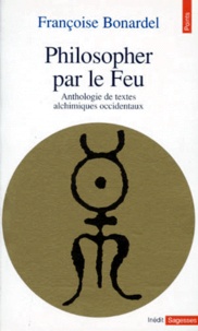 Françoise Bonardel - Philosopher Par Le Feu. Anthologie De Textes Alchimiques Occidentaux.