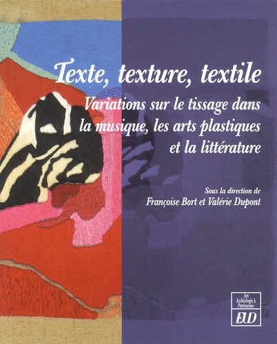 Françoise Bort et Valérie Dupont - Texte, texture, textile - Variations sur le tissage dans la musique, les arts plastiques et la littérature.
