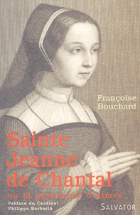 Françoise Bouchard - Sainte Jeanne de Chantal - Ou la puissance d'aimer.