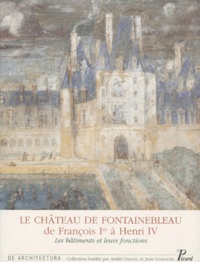 Françoise Boudon et Catherine Grodecki - Le Chateau De Fontainebleau De Francois 1er A Henri Iv. Les Batiments Et Leurs Fonctions.