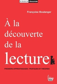 Françoise Boulanger - A la découverte de la lecture - Premiers apprentissages : pratiques et théories.
