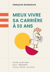 Françoise Bourgouin - Mieux vivre sa carrière à 50 ans - Guide pratique pour dégommer votre bonne cocotte.
