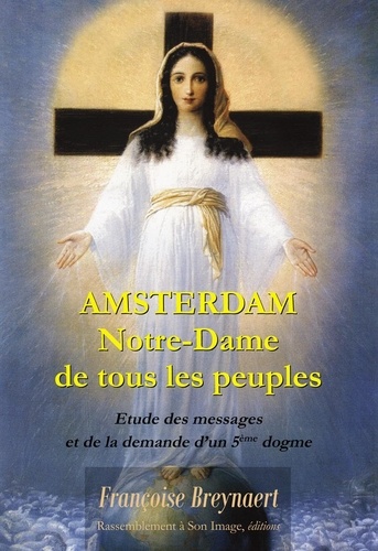 Françoise Breynaert - Amsterdam, Notre-Dame de tous les peuples - Explication des messages et de la demande d'un 5e dogme.