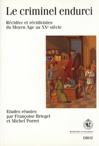 Françoise Briegel et Michel Porret - Le criminel endurci - Récidive et récidivistes du Moyen Age au XXe siècle.