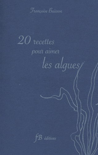 Françoise Buisson - 20 recettes pour aimer les algues.