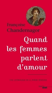 Françoise Chandernagor - Quand les femmes parlent d'amour - Une anthologie de la poésie féminine.