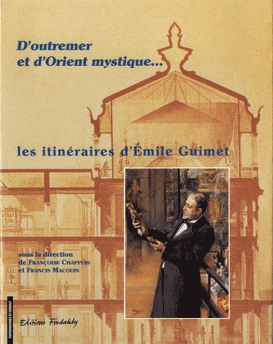 Françoise Chappuis et Francis Macoin - D'outremer et d'Orient mustique... - Les itinéraires d'Emile Guimet.