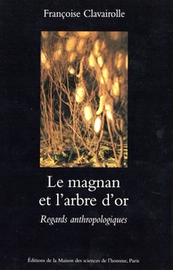 Françoise Claveirolle - Le magnan et l'arbre d'or - Regards anthropologiques sur la dynamique des savoirs et de la production, Cévennes 1800-1960.