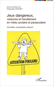 Françoise Cochet - Jeux dangereux, violences et harcèlement en milieu scolaire et parascolaire - Connaître, comprendre, prévenir.