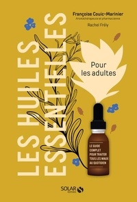 Françoise Couic Marinier et Rachel Frély - Les huiles essentielles pour les adultes - Le guide complet pour traiter tous les maux au quotidien.