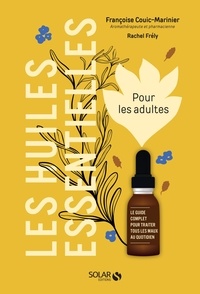 Françoise Couic Marinier et Rachel Frély - Les huiles essentielles pour les adultes - Le guide complet pour traiter tous les maux au quotidien.