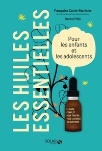 Françoise Couic Marinier et Rachel Frély - Les huiles essentielles - Pour les enfants et les adolescents. Le guide complet pour traiter tous les maux au quotidien.