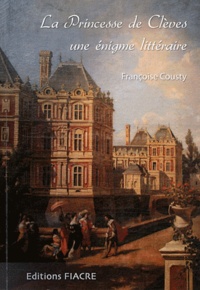 Françoise Cousty - La Princesse de Clèves, une énigme littéraire - Des amours du duc de La Rochefoucauld et de la duchesse de Longueville à Coulommiers.