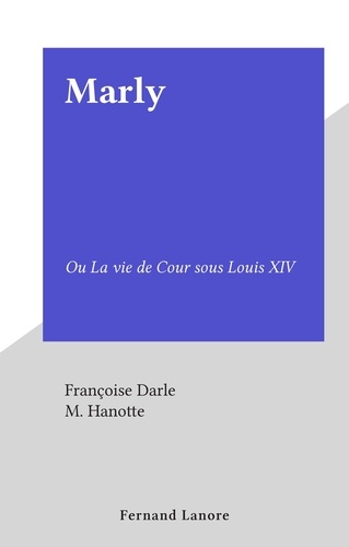 Marly. Ou La vie de Cour sous Louis XIV
