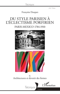 Françoise Dasques - Du style parisien à l'éclectisme porfirien, Paris-Mexico 1784-1910 - Tome 2, Architectures et devenir des formes.