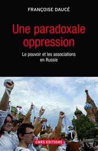 Françoise Daucé - Une paradoxale oppression - Le pouvoir et les associations en Russie.