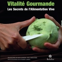 Françoise De Keuleneer et Pol Grégoire - Vitalité Gourmande - Les Secrets de l'Alimentation Vive 101 recettes.