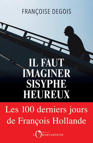 Il faut imaginer Sisyphe heureux. Les 100 derniers jours de François Hollande