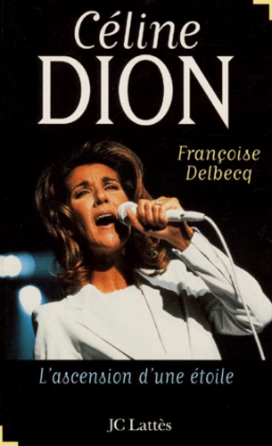 Françoise Delbecq - Celine Dion. L'Ascension D'Une Etoile.