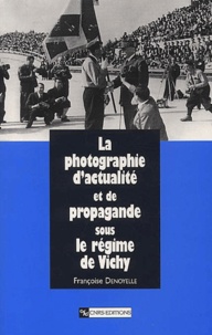 Françoise Denoyelle - La photographie d'actualité et de propagande sous le régime de Vichy.