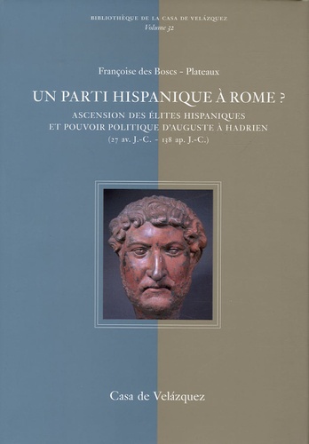 Françoise Des Boscs-Plateaux - Un parti hispanique à Rome ? - Ascension des élites hispaniques et pouvoir politique d'Auguste à Hadrien (27 av. J-C - 138 ap. J-C).