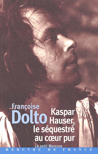 Françoise Dolto - Kaspar Hauser, Le Sequestre Au Coeur Pur.