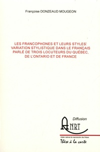 Françoise Donzeaud Mougeon - Les francophones et leurs styles : variation stylistique dans le français parlé de trois locuteurs du Québec, de l'Ontario et de France.