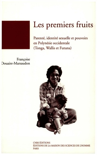 Françoise Douaire-Marsaudon - Les premiers fruits - Parenté, identité sexuelle et pouvoirs en Polynésie occidentale (Tonga, Wallis et Futuna).