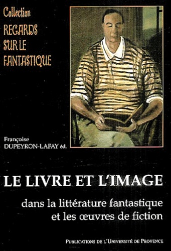 Françoise Dupeyron-Lafay - Le livre et l'image dans la littérature fantastique et les oeuvres de fiction.