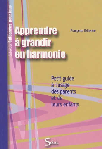 Françoise Estienne - Apprendre à grandir en harmonie avec soi et avec les autres - Petit guide à l'usage des parents et de leurs enfants.
