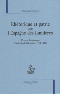 Françoise Etienvre - Rhétorique et patrie dans l'Espagne des Lumières. - L'oeuvre linguistique d'Antonio de Capmany (1742-1813).