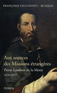 Françoise Fauconnet-Buzelin - Aux sources des Missions étrangères - Pierre Lambert de la Motte (1624-1679).