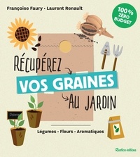 Françoise Faury et Laurent Renault - Récupérez vos graines au jardin - Légumes - Fleurs - Aromatiques.