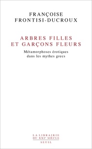 Françoise Frontisi-Ducroux - Arbres filles et garçons fleurs - Métamorphoses érotiques dans les mythes grecs.