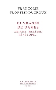 Françoise Frontisi-Ducroux - Ouvrages de dames - Ariane, Hélène, Pénélope.