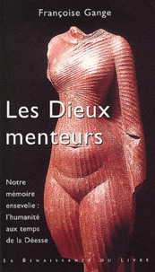 Françoise Gange - Les Dieux Menteurs. Notre Memoire Ensevelie : L'Humanite Aux Temps De La Deesse.
