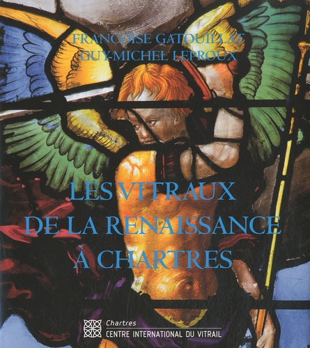 Françoise Gatouillat et Guy-Michel Leproux - Les vitraux de la Renaissance à Chartres.