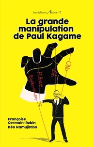 Françoise Germain-Robin et Déo Namujimbo - La grande manipulation de Paul Kagame.